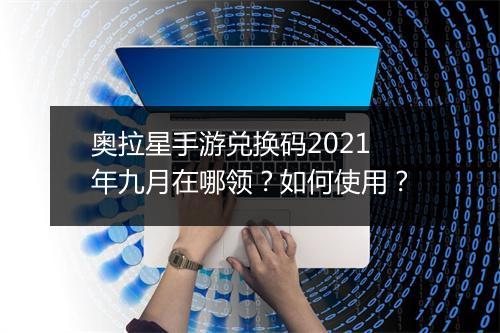 奥拉星手游兑换码2021年九月在哪领?如何使用?