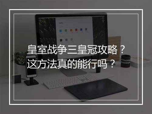 皇室战争三皇冠攻略？这方法真的能行吗？