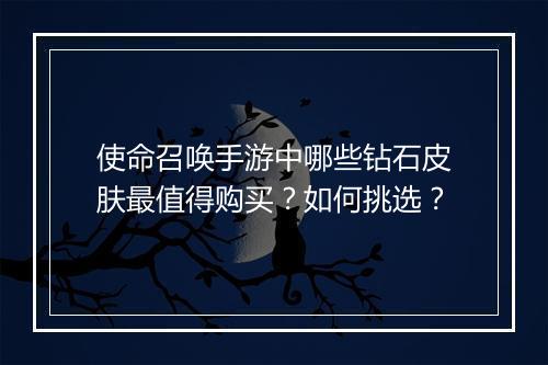 使命召唤手游中哪些钻石皮肤最值得购买？如何挑选？