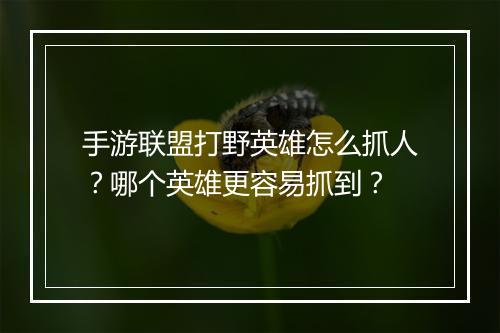 手游联盟打野英雄怎么抓人?哪个英雄更容易抓到?