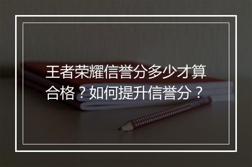王者荣耀信誉分多少才算合格?如何提升信誉分?