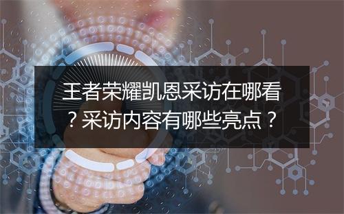 王者荣耀凯恩采访在哪看？采访内容有哪些亮点？