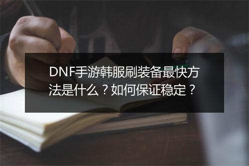 DNF手游韩服刷装备最快方法是什么?如何保证稳定?