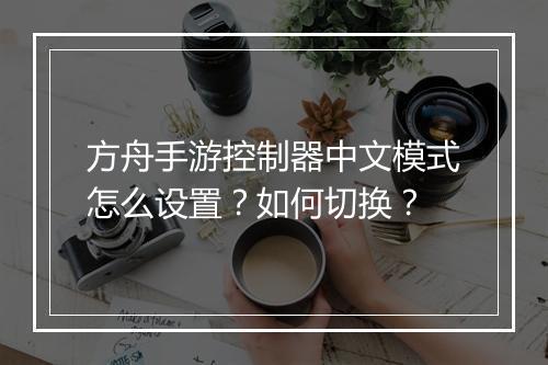 方舟手游控制器中文模式怎么设置?如何切换?