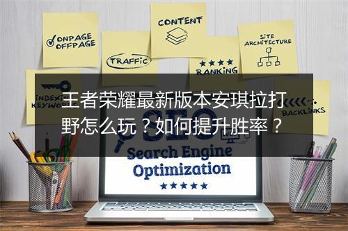 王者荣耀最新版本安琪拉打野怎么玩？如何提升胜率？