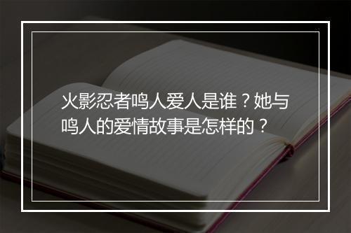 火影忍者鸣人爱人是谁？她与鸣人的爱情故事是怎样的？