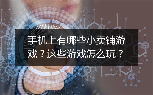 手机上有哪些小卖铺游戏?这些游戏怎么玩?