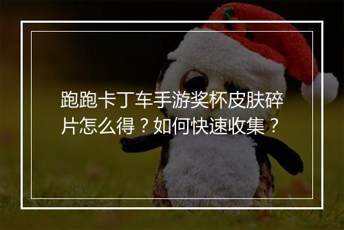 跑跑卡丁车手游奖杯皮肤碎片怎么得？如何快速收集？