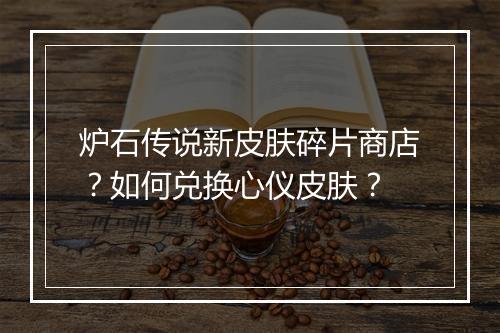 炉石传说新皮肤碎片商店?如何兑换心仪皮肤?