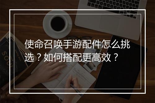 使命召唤手游配件怎么挑选?如何搭配更高效?