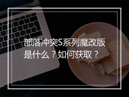 部落冲突S系列魔改版是什么？如何获取？