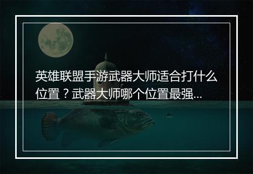 英雄联盟手游武器大师适合打什么位置？武器大师哪个位置最强？