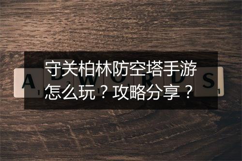 守关柏林防空塔手游怎么玩?攻略分享?