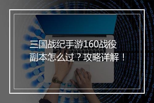 三国战纪手游160战役副本怎么过?攻略详解!