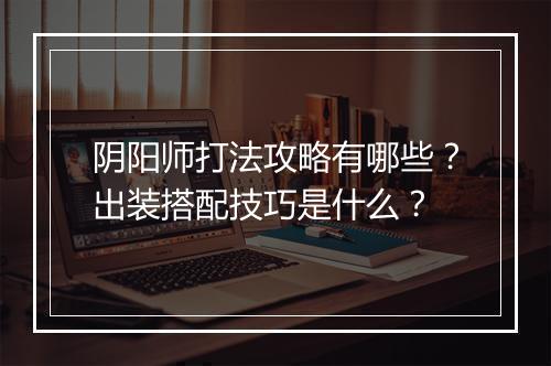 阴阳师打法攻略有哪些？出装搭配技巧是什么？