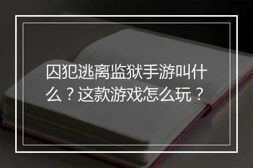 囚犯逃离监狱手游叫什么?这款游戏怎么玩?
