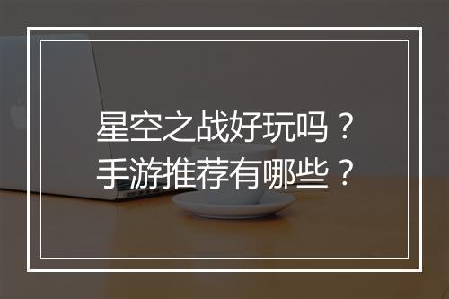 星空之战好玩吗?手游推荐有哪些?