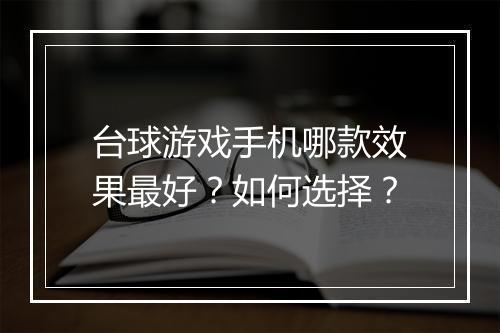 台球游戏手机哪款效果最好?如何选择?