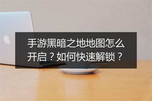 手游黑暗之地地图怎么开启?如何快速解锁?