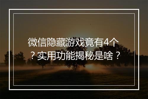 微信隐藏游戏竟有4个？实用功能揭秘是啥？