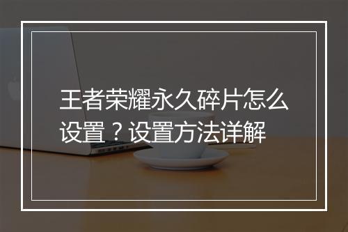 王者荣耀永久碎片怎么设置?设置方法详解