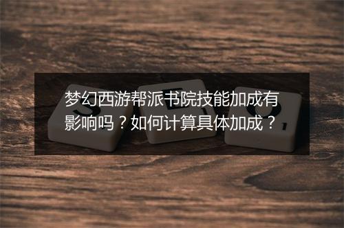 梦幻西游帮派书院技能加成有影响吗？如何计算具体加成？