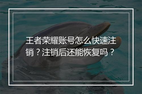 王者荣耀账号怎么快速注销?注销后还能恢复吗?