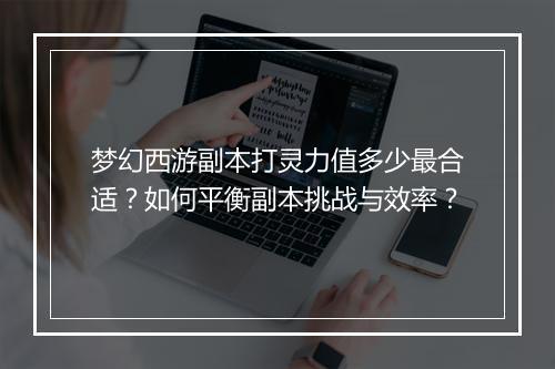 梦幻西游副本打灵力值多少最合适?如何平衡副本挑战与效率?