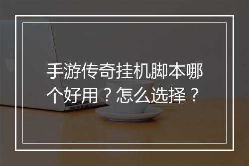手游传奇挂机脚本哪个好用?怎么选择?