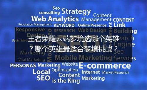 王者荣耀云端梦境选哪个英雄?哪个英雄最适合梦境挑战?