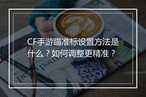 CF手游瞄准标设置方法是什么?如何调整更精准?