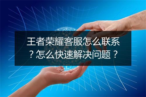 王者荣耀客服怎么联系？怎么快速解决问题？