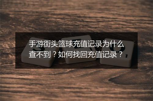 手游街头篮球充值记录为什么查不到?如何找回充值记录?