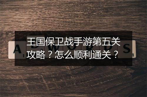 王国保卫战手游第五关攻略？怎么顺利通关？