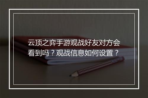 云顶之弈手游观战好友对方会看到吗?观战信息如何设置?