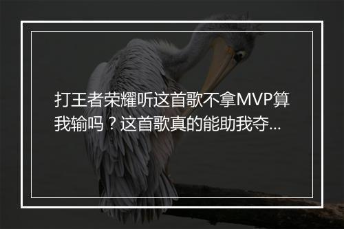 打王者荣耀听这首歌不拿MVP算我输吗?这首歌真的能助我夺冠吗?