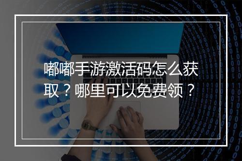 嘟嘟手游激活码怎么获取？哪里可以免费领？