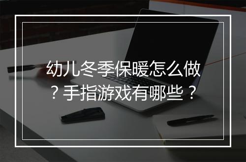 幼儿冬季保暖怎么做？手指游戏有哪些？