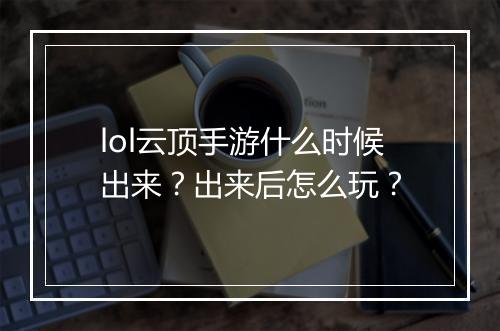 lol云顶手游什么时候出来？出来后怎么玩？