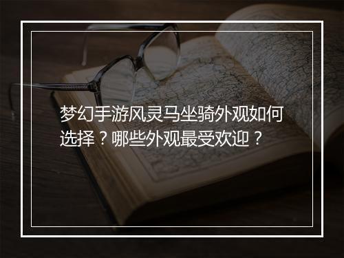 梦幻手游风灵马坐骑外观如何选择？哪些外观最受欢迎？