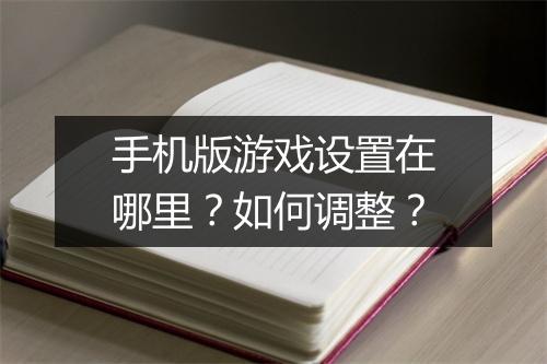 手机版游戏设置在哪里？如何调整？
