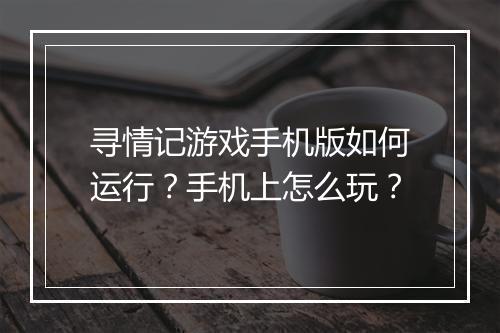寻情记游戏手机版如何运行?手机上怎么玩?