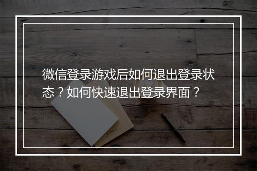 微信登录游戏后如何退出登录状态？如何快速退出登录界面？