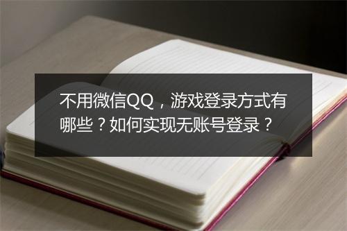 不用微信QQ，游戏登录方式有哪些？如何实现无账号登录？