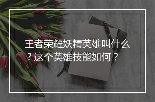 王者荣耀妖精英雄叫什么?这个英雄技能如何?