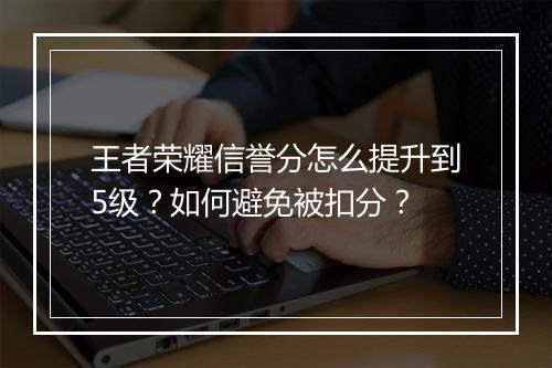 王者荣耀信誉分怎么提升到5级?如何避免被扣分?
