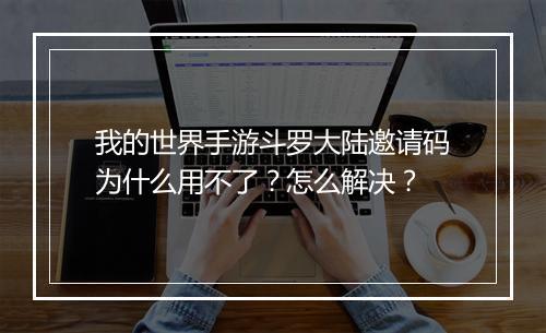 我的世界手游斗罗大陆邀请码为什么用不了?怎么解决?
