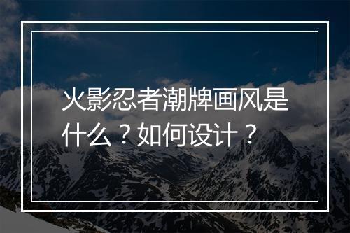 火影忍者潮牌画风是什么?如何设计?