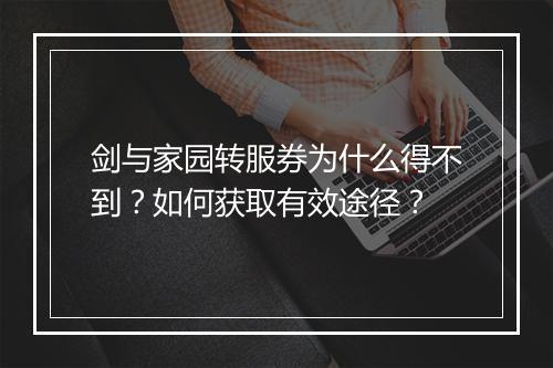 剑与家园转服券为什么得不到？如何获取有效途径？