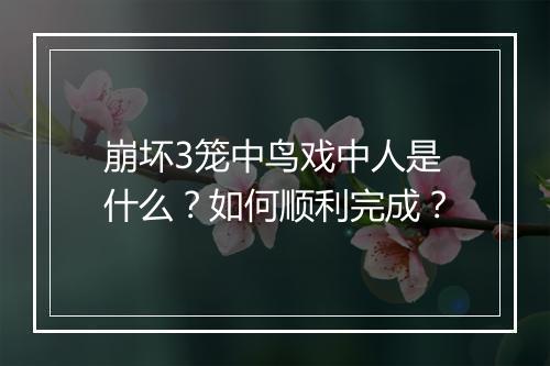 崩坏3笼中鸟戏中人是什么?如何顺利完成?